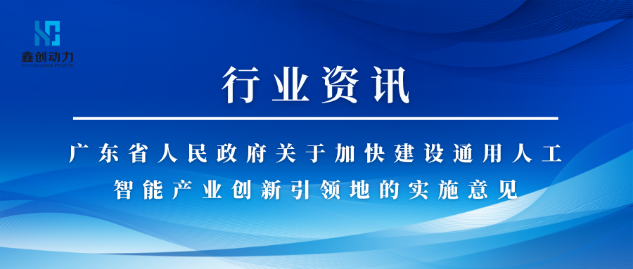 行業(yè)資訊丨廣東省人民政府關(guān)于加快建設(shè)通用人工智能產(chǎn)業(yè)創(chuàng)新引領(lǐng)地的實(shí)施意見