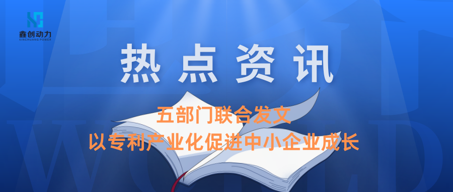 熱點(diǎn)資訊丨五部門(mén)聯(lián)合發(fā)文：以專(zhuān)利產(chǎn)業(yè)化促進(jìn)中小企業(yè)成長(zhǎng)