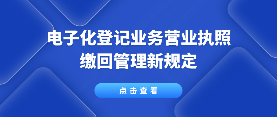 行業(yè)資訊丨電子化登記業(yè)務(wù)營業(yè)執(zhí)照繳回管理新規(guī)定